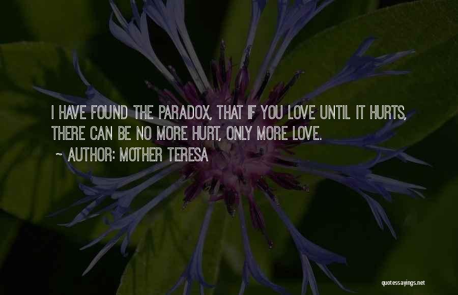 Mother Teresa Quotes: I Have Found The Paradox, That If You Love Until It Hurts, There Can Be No More Hurt, Only More