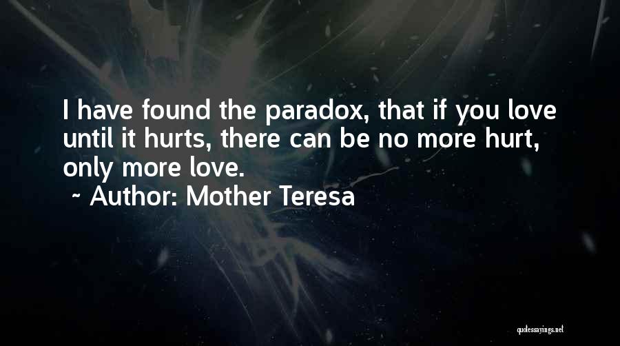 Mother Teresa Quotes: I Have Found The Paradox, That If You Love Until It Hurts, There Can Be No More Hurt, Only More