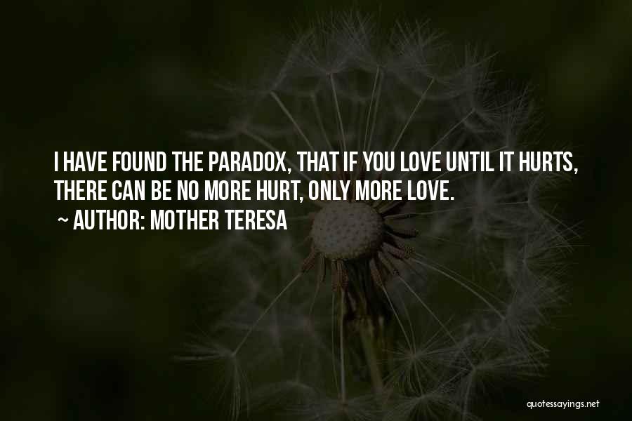 Mother Teresa Quotes: I Have Found The Paradox, That If You Love Until It Hurts, There Can Be No More Hurt, Only More