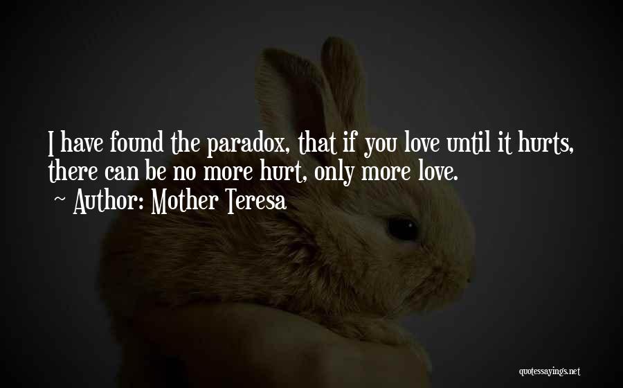 Mother Teresa Quotes: I Have Found The Paradox, That If You Love Until It Hurts, There Can Be No More Hurt, Only More