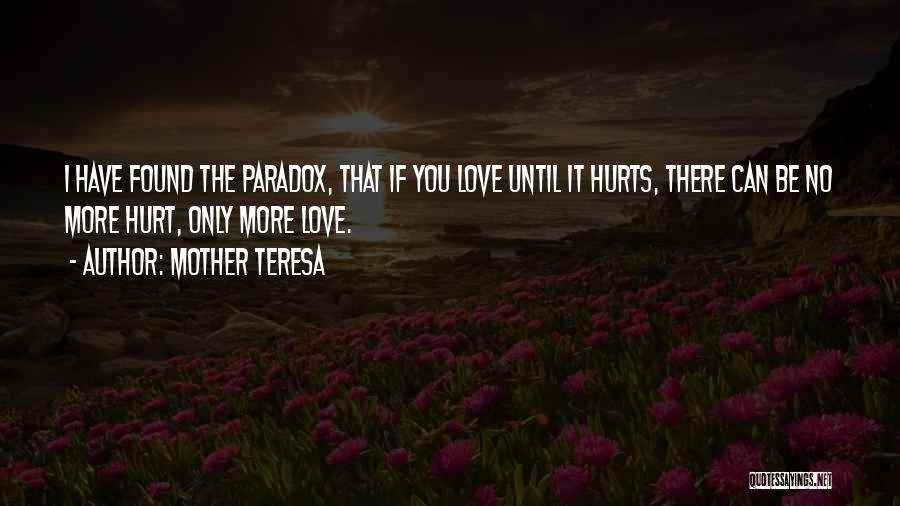 Mother Teresa Quotes: I Have Found The Paradox, That If You Love Until It Hurts, There Can Be No More Hurt, Only More