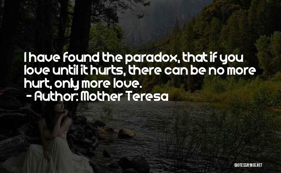 Mother Teresa Quotes: I Have Found The Paradox, That If You Love Until It Hurts, There Can Be No More Hurt, Only More