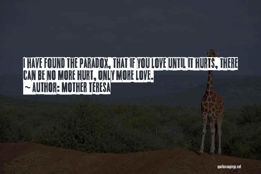 Mother Teresa Quotes: I Have Found The Paradox, That If You Love Until It Hurts, There Can Be No More Hurt, Only More