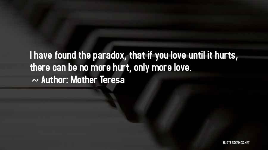 Mother Teresa Quotes: I Have Found The Paradox, That If You Love Until It Hurts, There Can Be No More Hurt, Only More