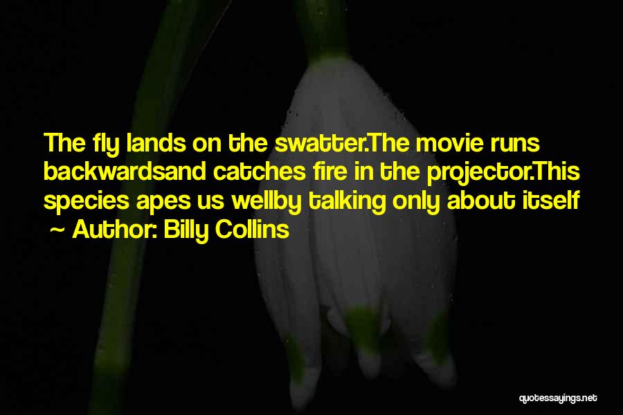 Billy Collins Quotes: The Fly Lands On The Swatter.the Movie Runs Backwardsand Catches Fire In The Projector.this Species Apes Us Wellby Talking Only