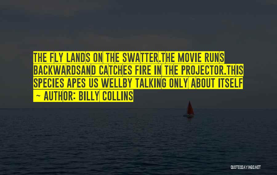 Billy Collins Quotes: The Fly Lands On The Swatter.the Movie Runs Backwardsand Catches Fire In The Projector.this Species Apes Us Wellby Talking Only