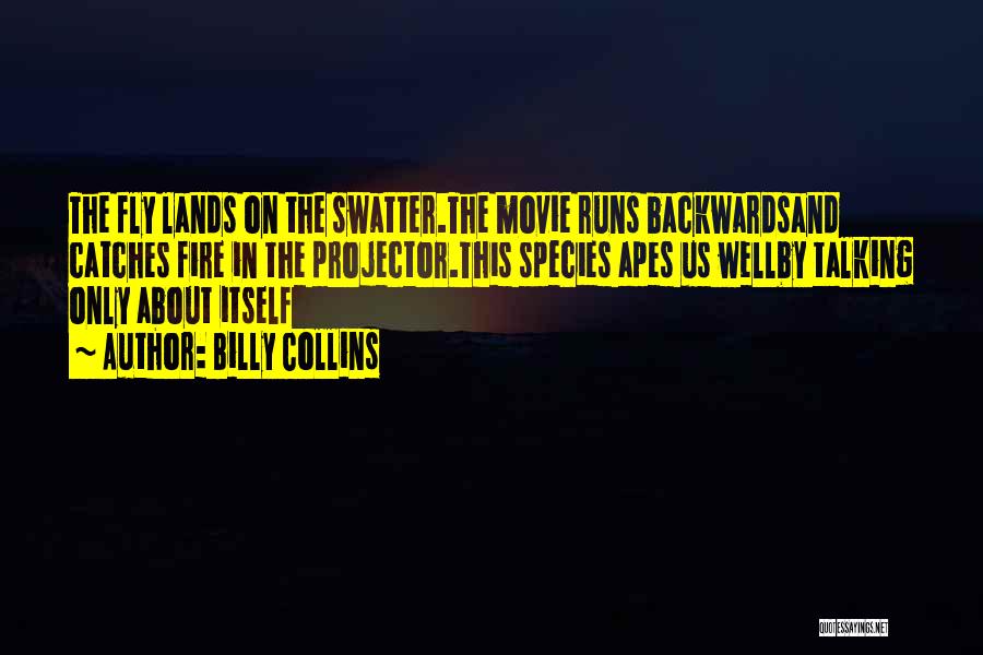 Billy Collins Quotes: The Fly Lands On The Swatter.the Movie Runs Backwardsand Catches Fire In The Projector.this Species Apes Us Wellby Talking Only