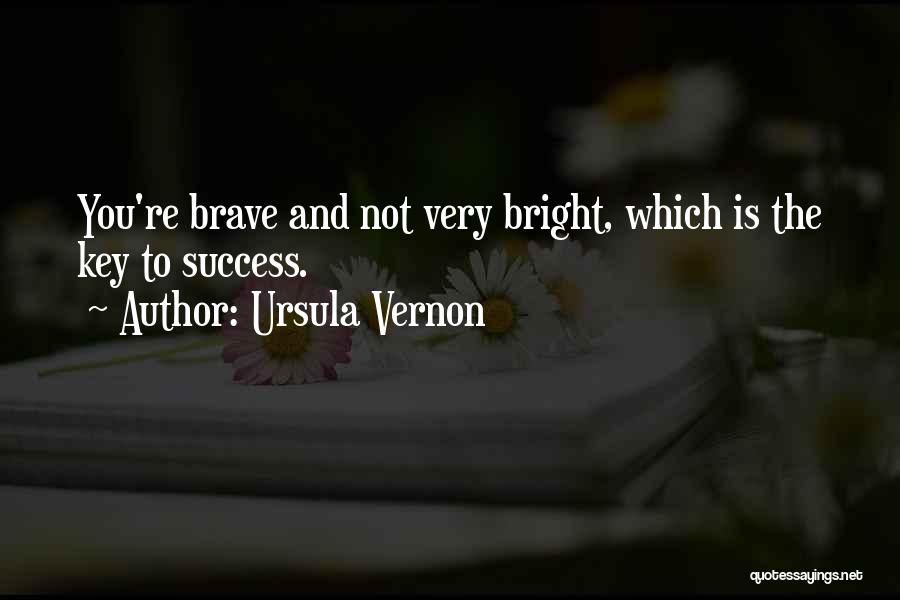 Ursula Vernon Quotes: You're Brave And Not Very Bright, Which Is The Key To Success.