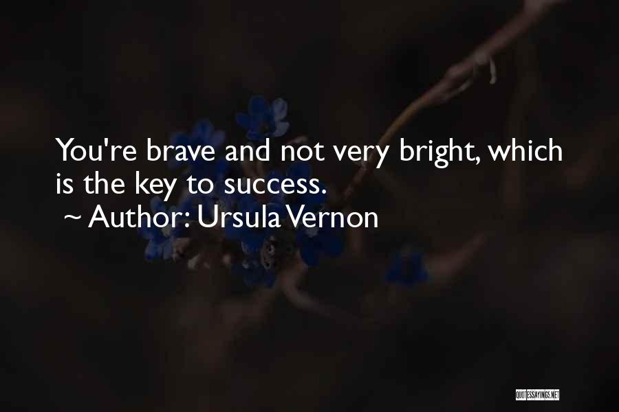 Ursula Vernon Quotes: You're Brave And Not Very Bright, Which Is The Key To Success.