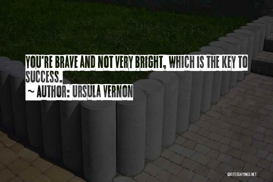 Ursula Vernon Quotes: You're Brave And Not Very Bright, Which Is The Key To Success.