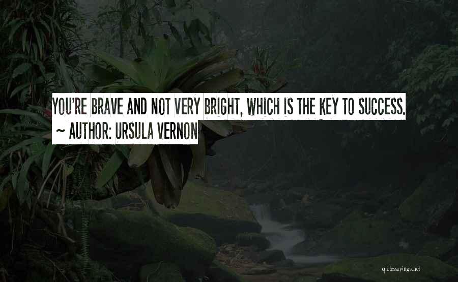 Ursula Vernon Quotes: You're Brave And Not Very Bright, Which Is The Key To Success.