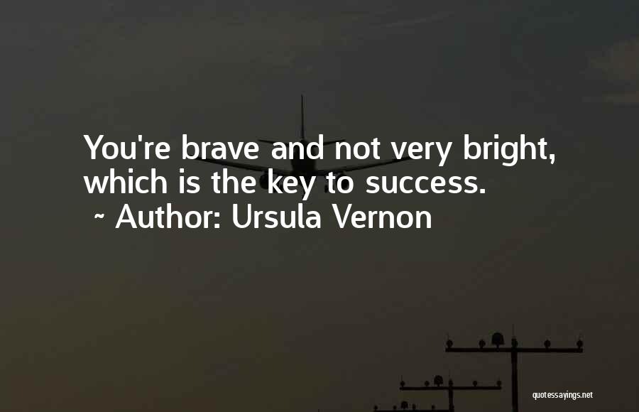 Ursula Vernon Quotes: You're Brave And Not Very Bright, Which Is The Key To Success.