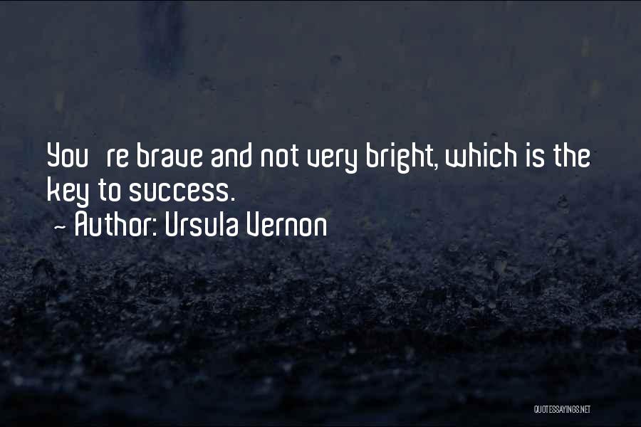 Ursula Vernon Quotes: You're Brave And Not Very Bright, Which Is The Key To Success.