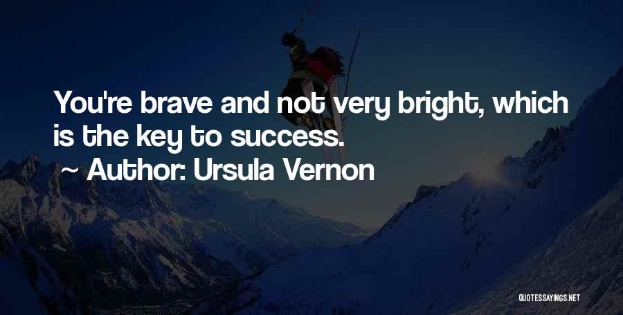 Ursula Vernon Quotes: You're Brave And Not Very Bright, Which Is The Key To Success.