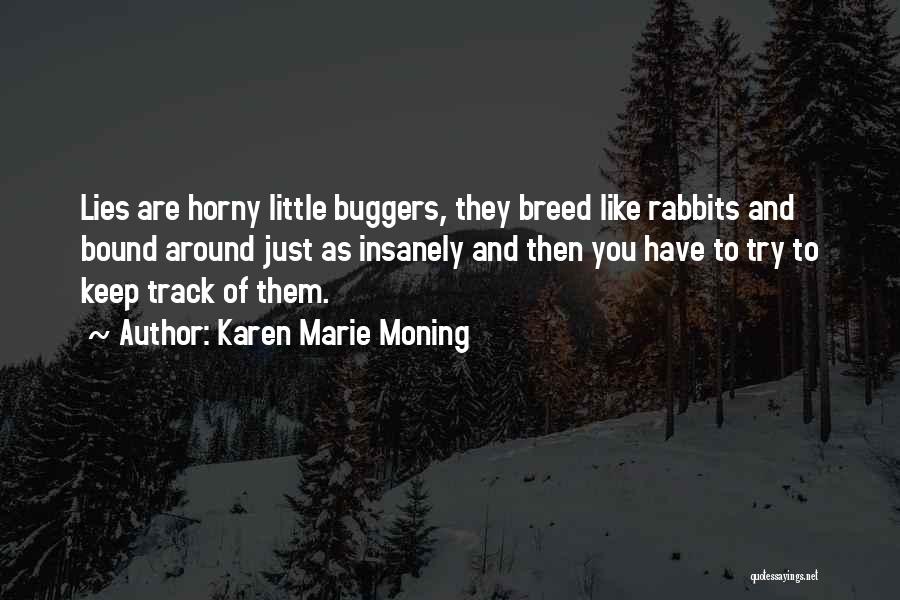 Karen Marie Moning Quotes: Lies Are Horny Little Buggers, They Breed Like Rabbits And Bound Around Just As Insanely And Then You Have To