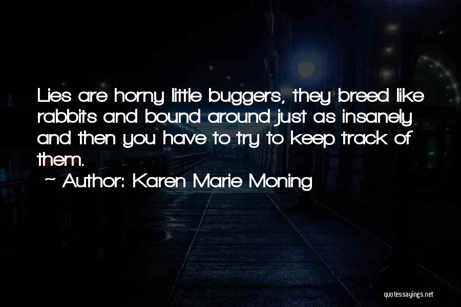 Karen Marie Moning Quotes: Lies Are Horny Little Buggers, They Breed Like Rabbits And Bound Around Just As Insanely And Then You Have To