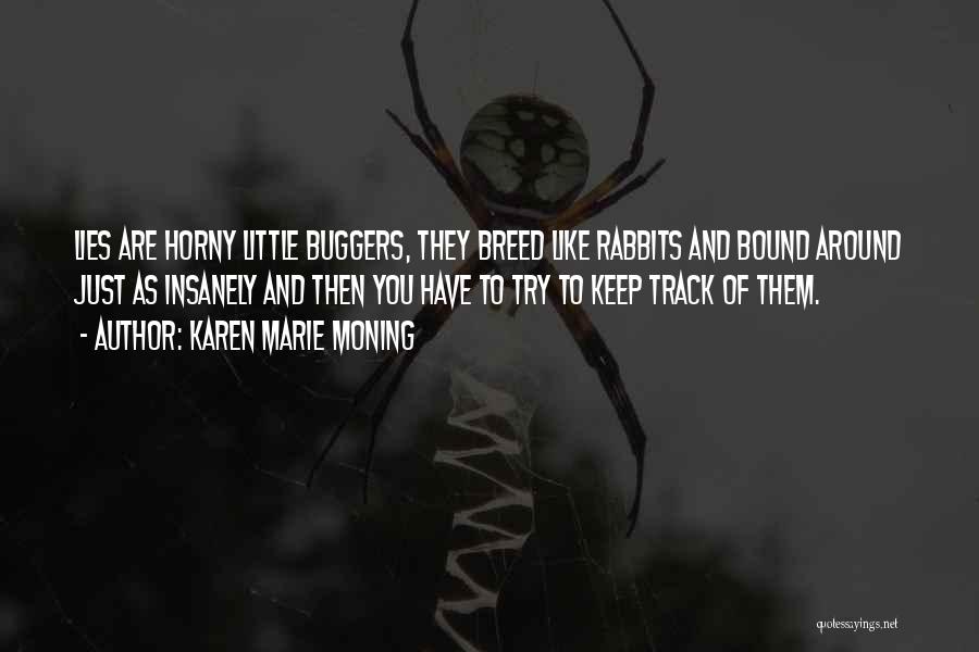 Karen Marie Moning Quotes: Lies Are Horny Little Buggers, They Breed Like Rabbits And Bound Around Just As Insanely And Then You Have To