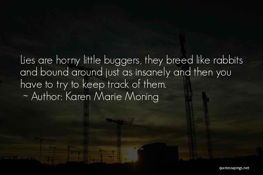 Karen Marie Moning Quotes: Lies Are Horny Little Buggers, They Breed Like Rabbits And Bound Around Just As Insanely And Then You Have To
