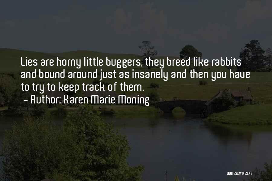 Karen Marie Moning Quotes: Lies Are Horny Little Buggers, They Breed Like Rabbits And Bound Around Just As Insanely And Then You Have To