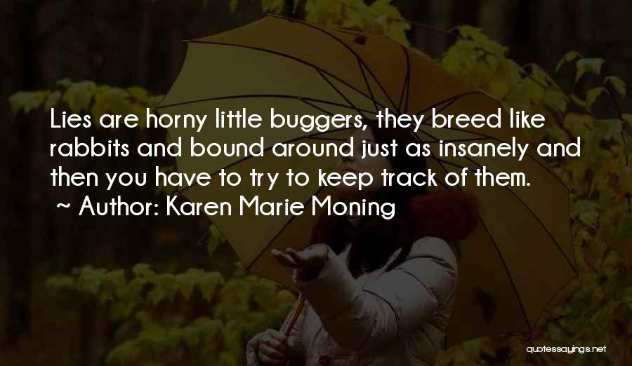 Karen Marie Moning Quotes: Lies Are Horny Little Buggers, They Breed Like Rabbits And Bound Around Just As Insanely And Then You Have To