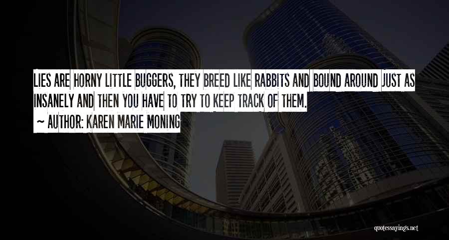 Karen Marie Moning Quotes: Lies Are Horny Little Buggers, They Breed Like Rabbits And Bound Around Just As Insanely And Then You Have To