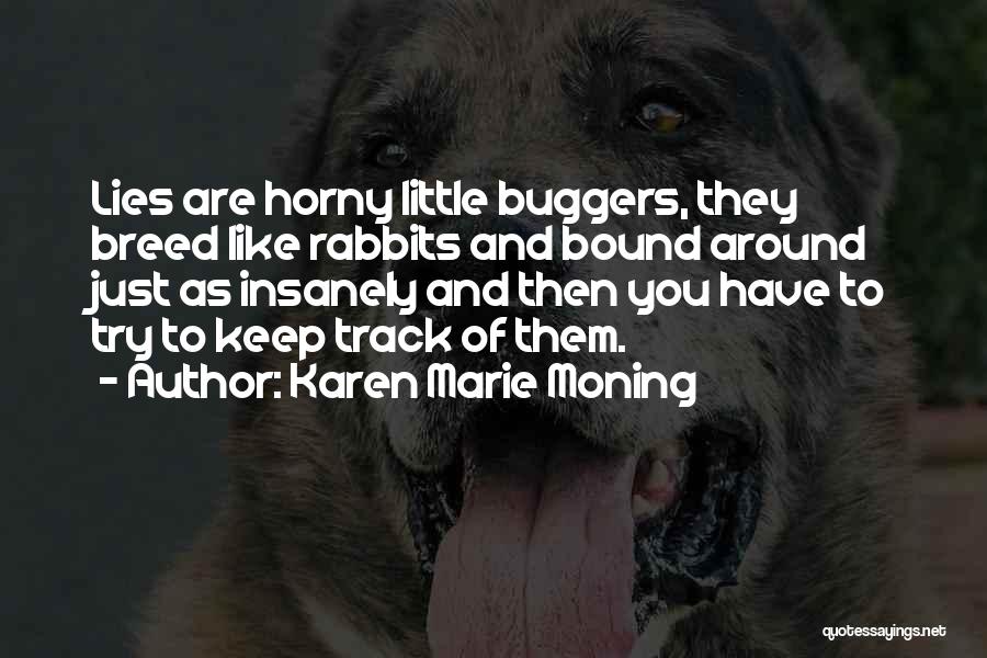 Karen Marie Moning Quotes: Lies Are Horny Little Buggers, They Breed Like Rabbits And Bound Around Just As Insanely And Then You Have To