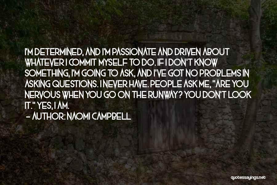 Naomi Campbell Quotes: I'm Determined, And I'm Passionate And Driven About Whatever I Commit Myself To Do. If I Don't Know Something, I'm