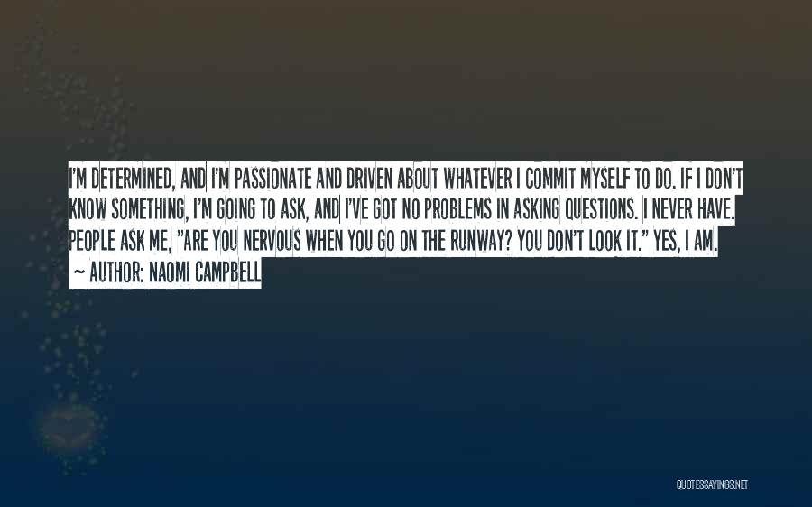 Naomi Campbell Quotes: I'm Determined, And I'm Passionate And Driven About Whatever I Commit Myself To Do. If I Don't Know Something, I'm