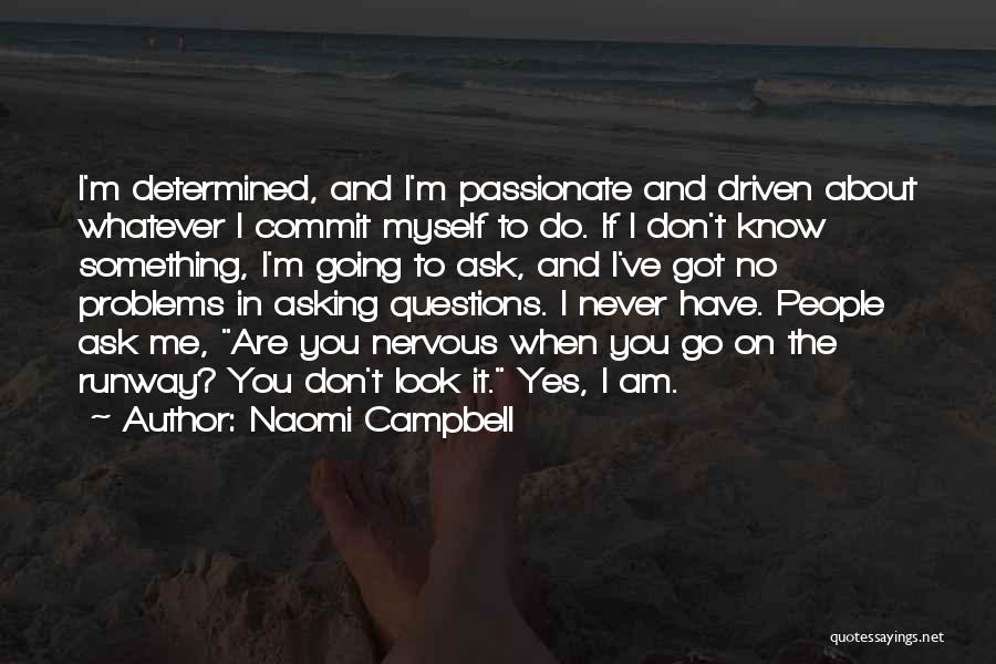 Naomi Campbell Quotes: I'm Determined, And I'm Passionate And Driven About Whatever I Commit Myself To Do. If I Don't Know Something, I'm
