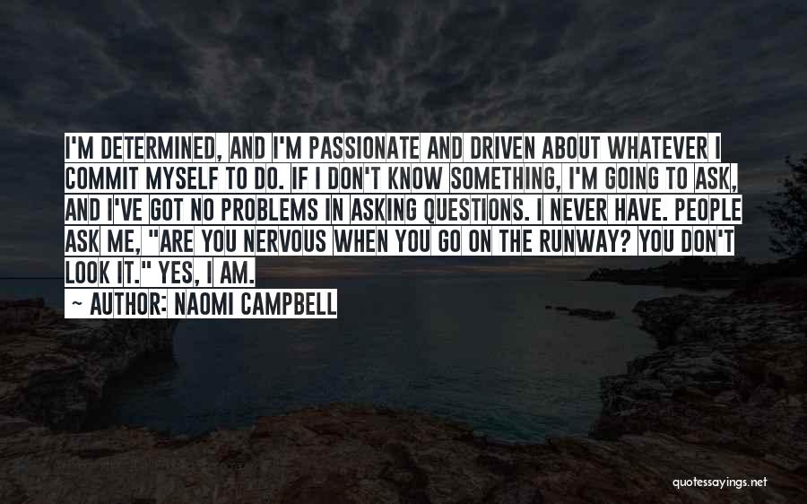 Naomi Campbell Quotes: I'm Determined, And I'm Passionate And Driven About Whatever I Commit Myself To Do. If I Don't Know Something, I'm