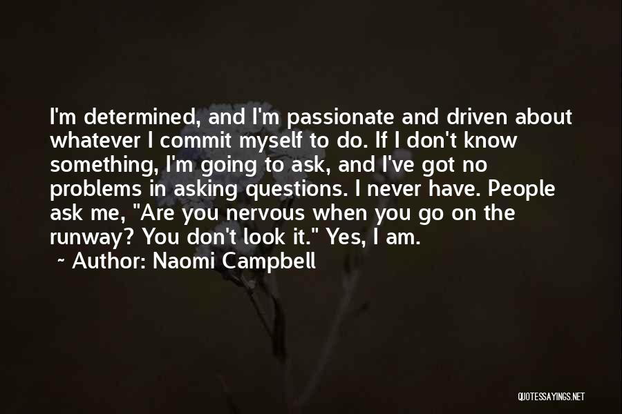 Naomi Campbell Quotes: I'm Determined, And I'm Passionate And Driven About Whatever I Commit Myself To Do. If I Don't Know Something, I'm