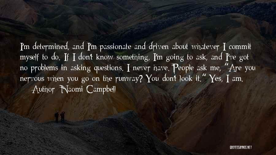 Naomi Campbell Quotes: I'm Determined, And I'm Passionate And Driven About Whatever I Commit Myself To Do. If I Don't Know Something, I'm