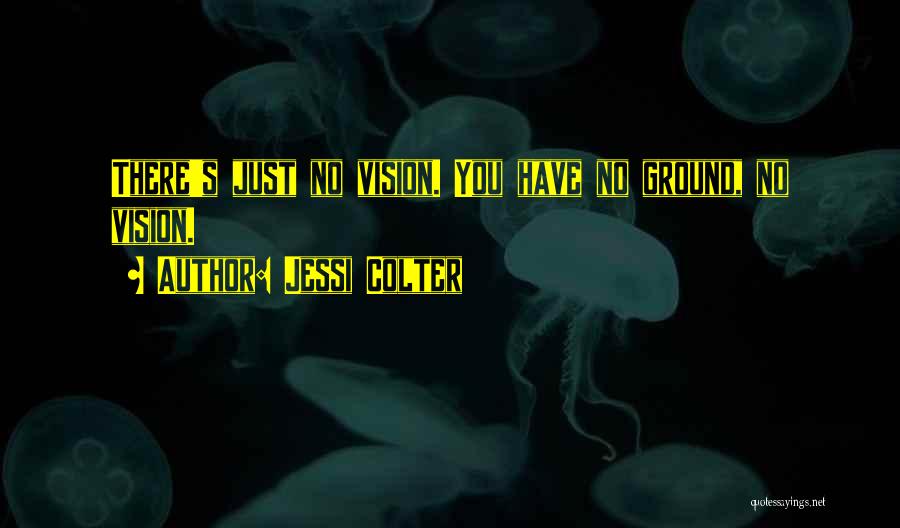 Jessi Colter Quotes: There's Just No Vision. You Have No Ground, No Vision.
