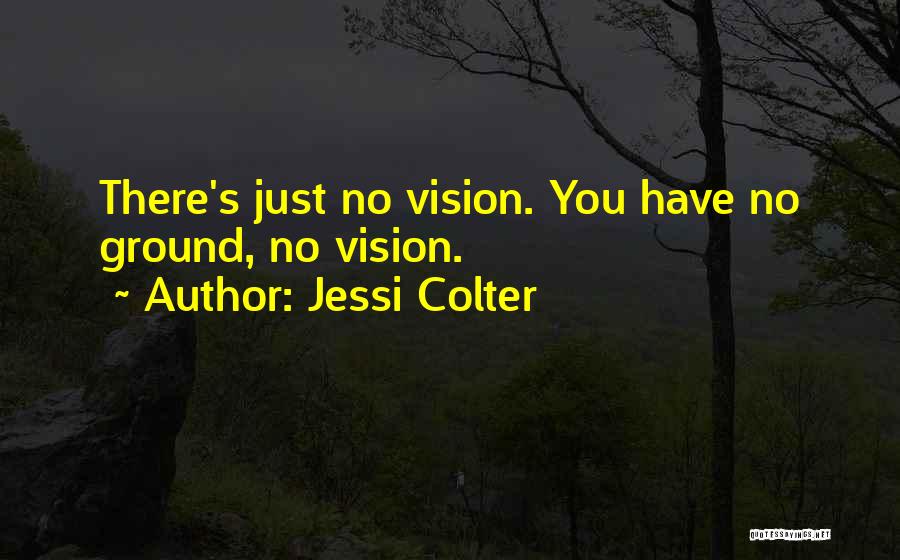 Jessi Colter Quotes: There's Just No Vision. You Have No Ground, No Vision.