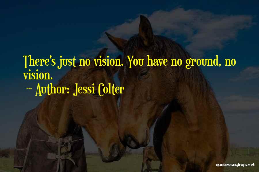 Jessi Colter Quotes: There's Just No Vision. You Have No Ground, No Vision.