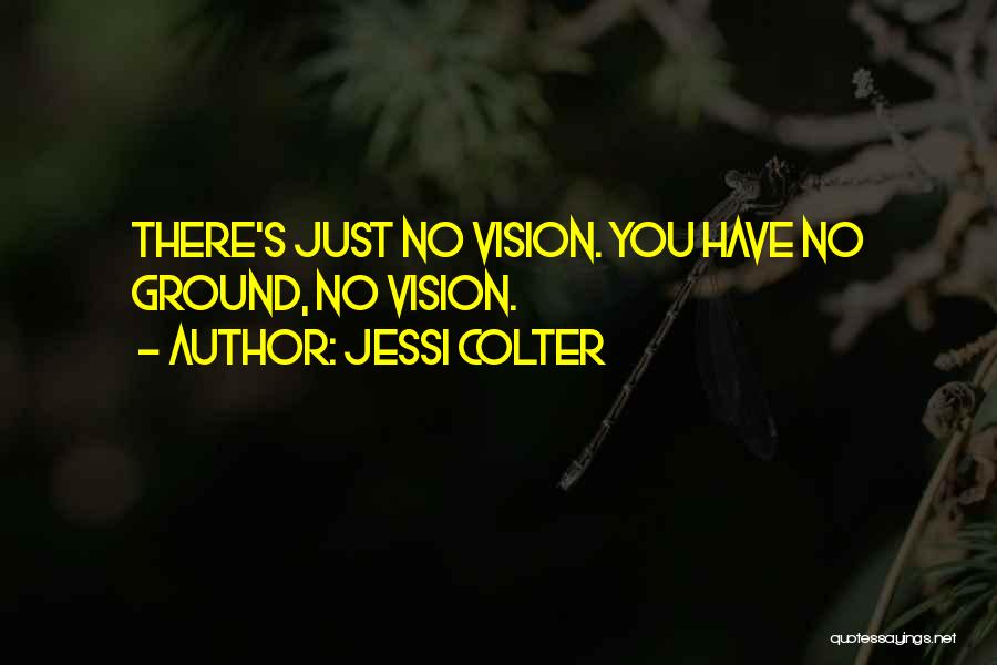 Jessi Colter Quotes: There's Just No Vision. You Have No Ground, No Vision.