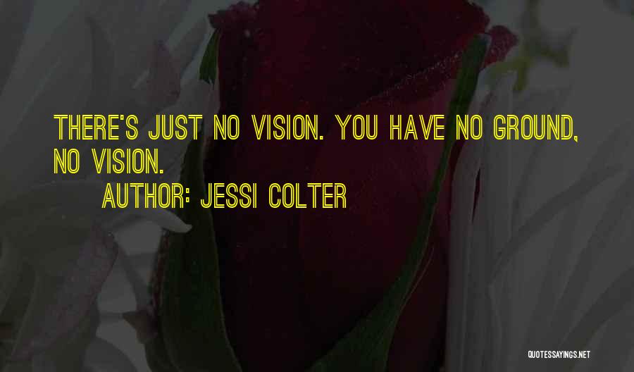 Jessi Colter Quotes: There's Just No Vision. You Have No Ground, No Vision.
