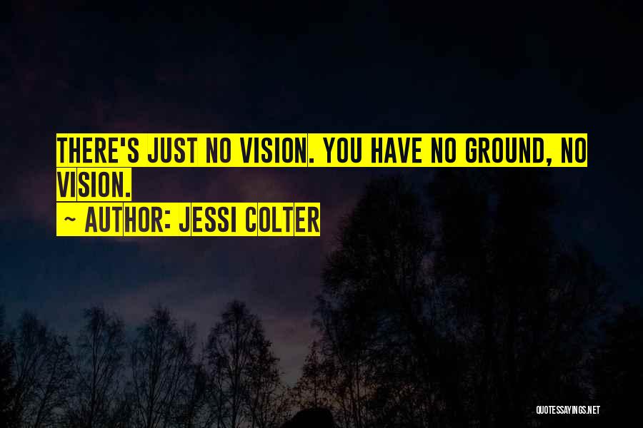 Jessi Colter Quotes: There's Just No Vision. You Have No Ground, No Vision.