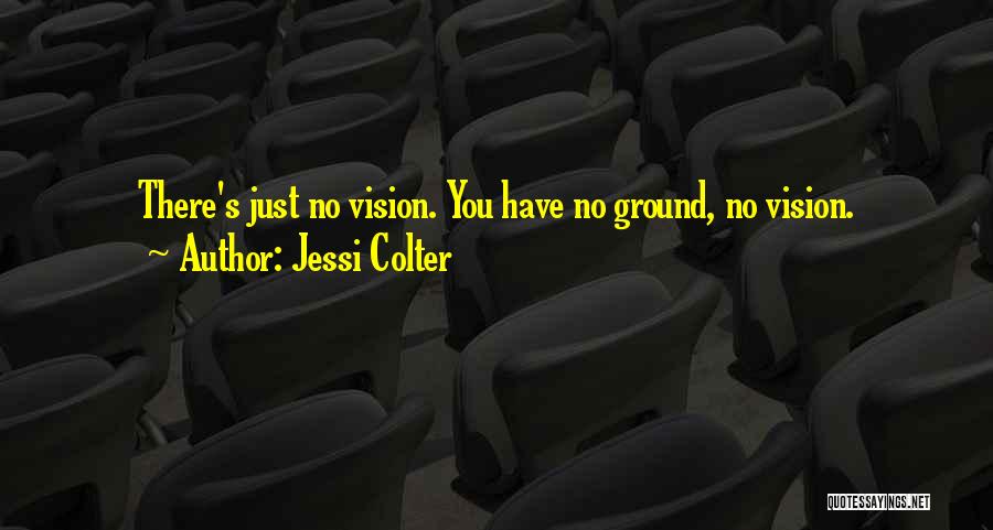 Jessi Colter Quotes: There's Just No Vision. You Have No Ground, No Vision.