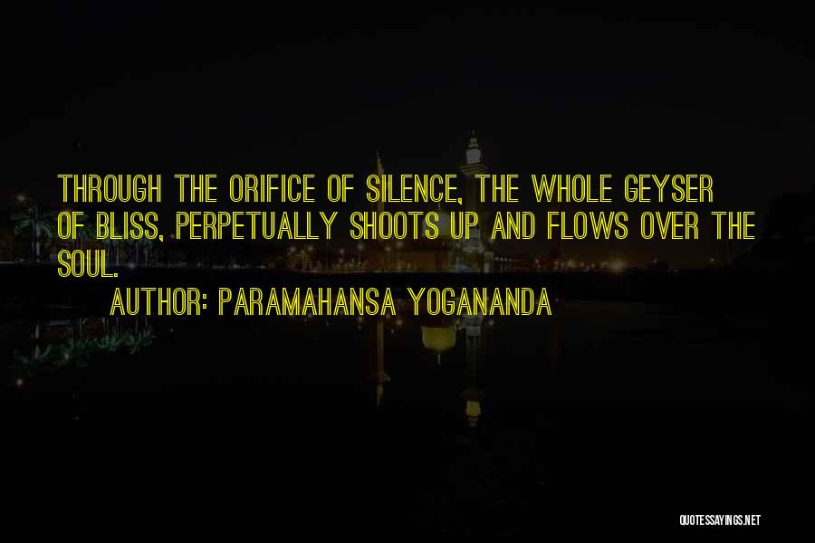 Paramahansa Yogananda Quotes: Through The Orifice Of Silence, The Whole Geyser Of Bliss, Perpetually Shoots Up And Flows Over The Soul.