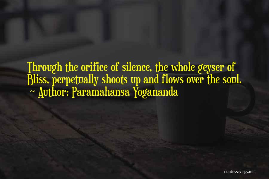 Paramahansa Yogananda Quotes: Through The Orifice Of Silence, The Whole Geyser Of Bliss, Perpetually Shoots Up And Flows Over The Soul.