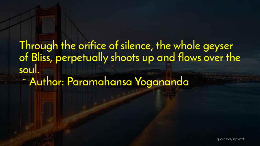 Paramahansa Yogananda Quotes: Through The Orifice Of Silence, The Whole Geyser Of Bliss, Perpetually Shoots Up And Flows Over The Soul.