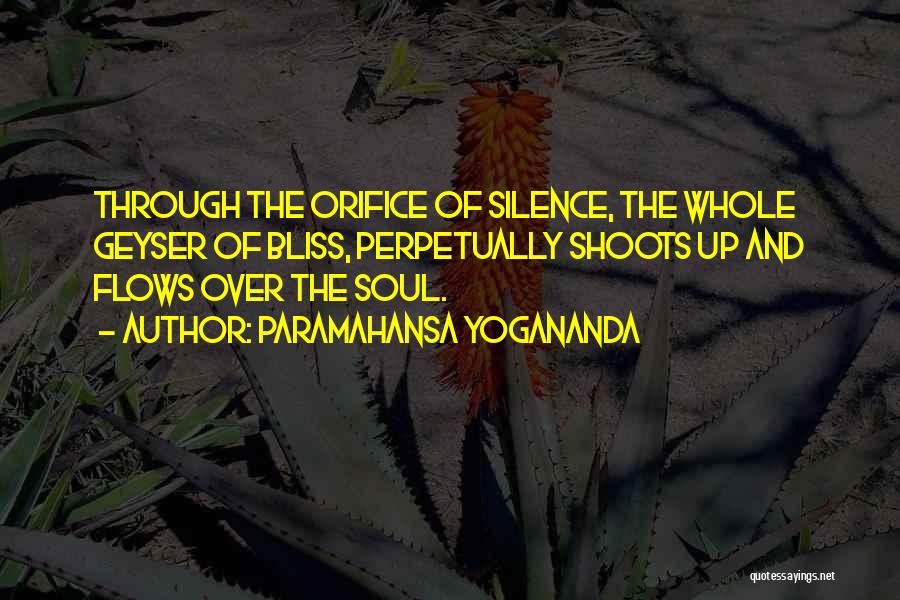 Paramahansa Yogananda Quotes: Through The Orifice Of Silence, The Whole Geyser Of Bliss, Perpetually Shoots Up And Flows Over The Soul.