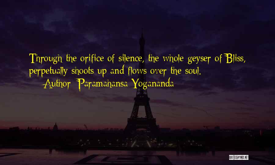 Paramahansa Yogananda Quotes: Through The Orifice Of Silence, The Whole Geyser Of Bliss, Perpetually Shoots Up And Flows Over The Soul.