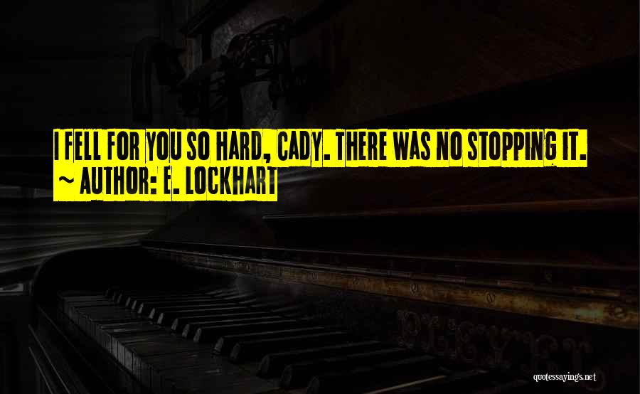 E. Lockhart Quotes: I Fell For You So Hard, Cady. There Was No Stopping It.