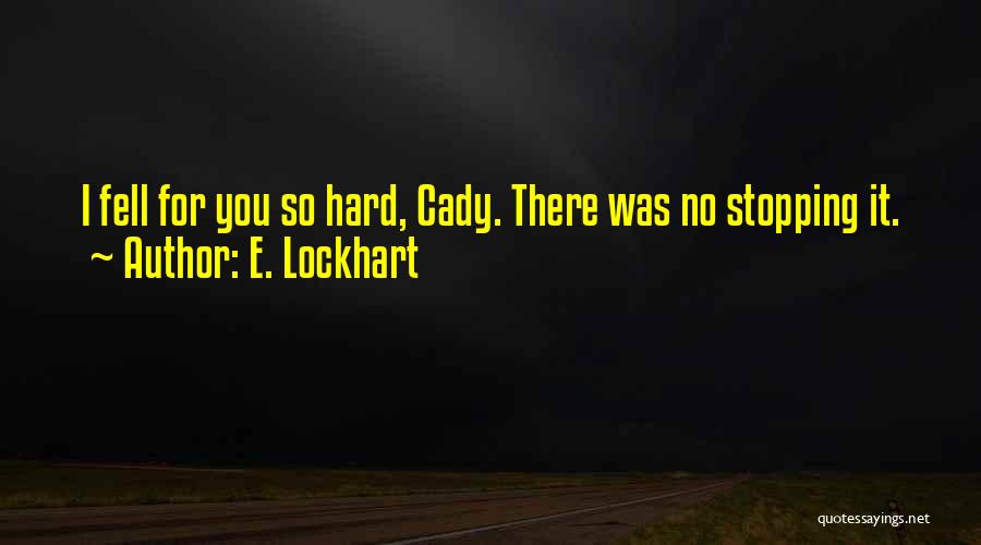 E. Lockhart Quotes: I Fell For You So Hard, Cady. There Was No Stopping It.