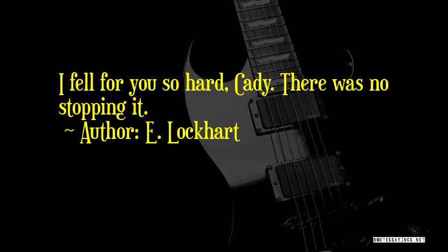 E. Lockhart Quotes: I Fell For You So Hard, Cady. There Was No Stopping It.