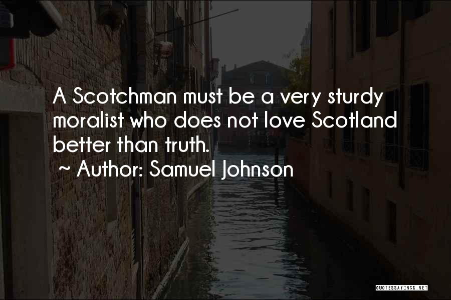 Samuel Johnson Quotes: A Scotchman Must Be A Very Sturdy Moralist Who Does Not Love Scotland Better Than Truth.