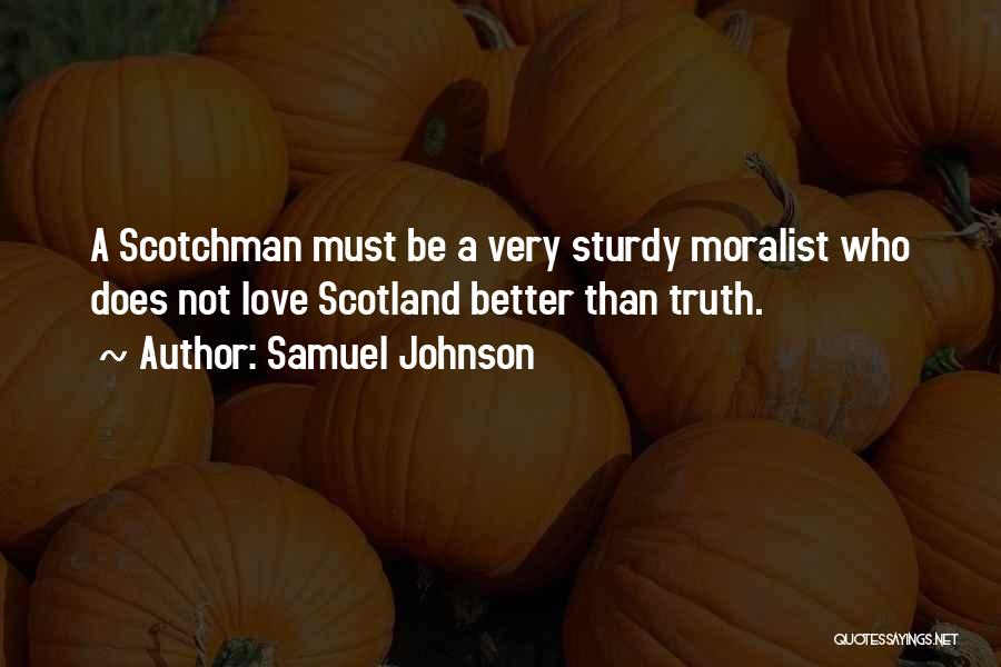 Samuel Johnson Quotes: A Scotchman Must Be A Very Sturdy Moralist Who Does Not Love Scotland Better Than Truth.