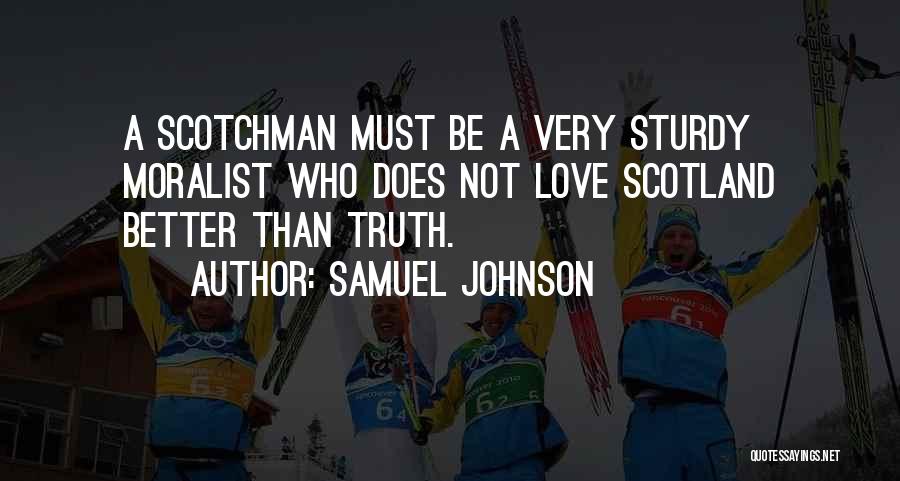 Samuel Johnson Quotes: A Scotchman Must Be A Very Sturdy Moralist Who Does Not Love Scotland Better Than Truth.